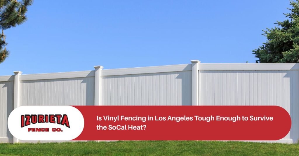 is vinyl fencing in los angeles tough enough to survive the socal heat